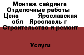 Монтаж сайдинга. Отделочные работы › Цена ­ 100 - Ярославская обл., Ярославль г. Строительство и ремонт » Услуги   . Ярославская обл.,Ярославль г.